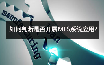 如何判斷是否開(kāi)展MES系統(tǒng)應(yīng)用？