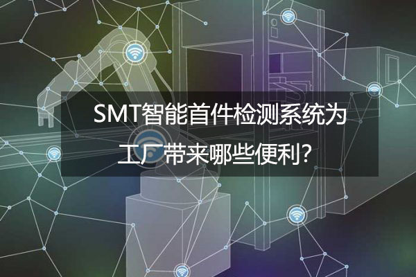 SMT智能首件檢測系統(tǒng)為工廠帶來哪些便利？