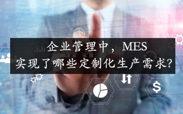 企業(yè)管理中，MES實(shí)現(xiàn)了哪些定制化生產(chǎn)需求？