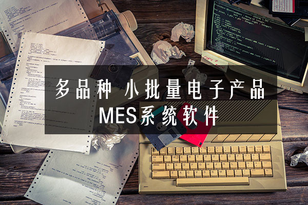 多品種、小批量電子產(chǎn)品MES系統(tǒng)軟件