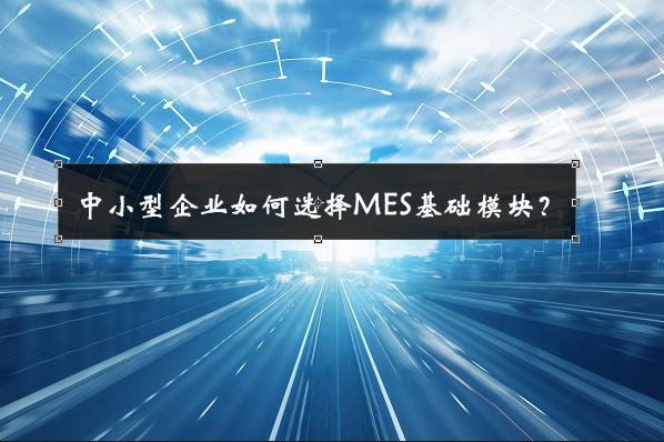 中小型企業(yè)如何選擇MES基礎(chǔ)模塊？