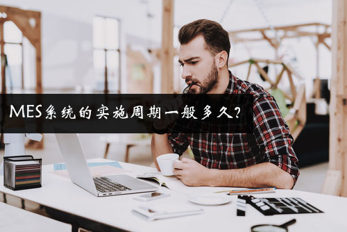 MES系統(tǒng)的實(shí)施周期一般多久？