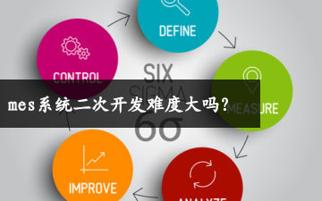 mes系統(tǒng)二次開發(fā)難度大嗎？