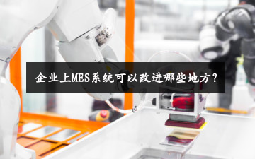 企業(yè)上MES系統(tǒng)可以改進哪些地方？