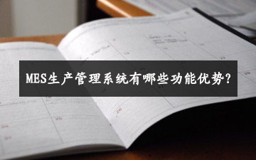 MES生產(chǎn)管理系統(tǒng)有哪些功能優(yōu)勢？