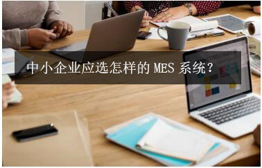 中小企業(yè)應(yīng)選怎樣的MES系統(tǒng)？
