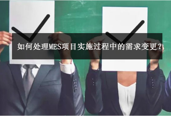 如何處理MES項(xiàng)目實(shí)施過程中的需求變更？