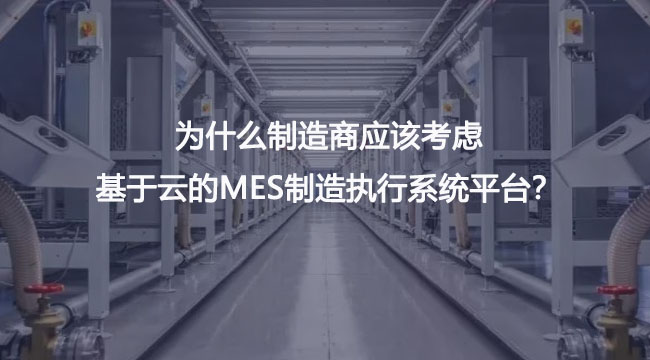 為什么制造商應(yīng)該考慮基于云的MES制造執(zhí)行系統(tǒng)平臺(tái)？