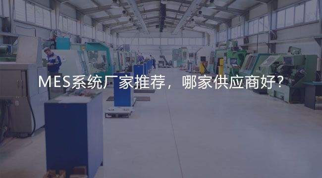 MES系統(tǒng)廠家推薦，哪家供應(yīng)商好？